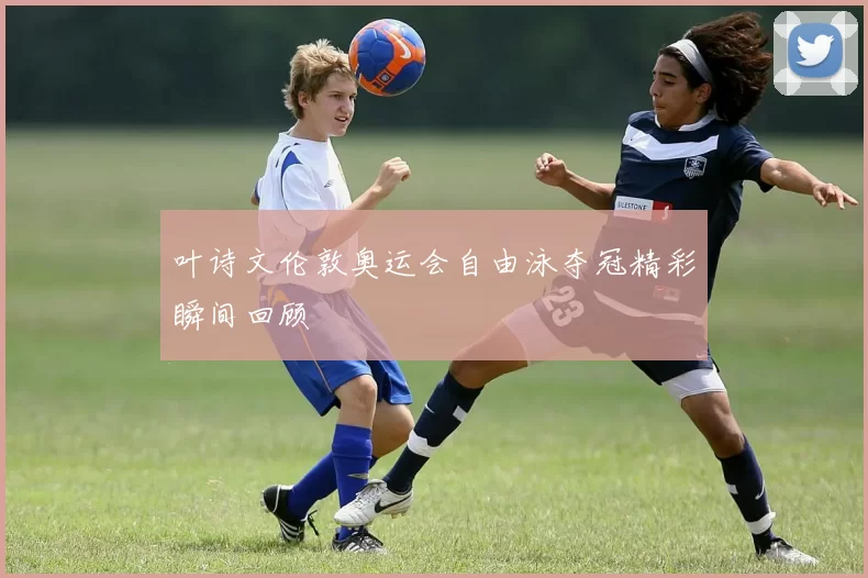 叶诗文伦敦奥运会自由泳夺冠精彩瞬间回顾