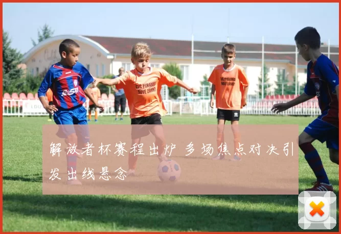 解放者杯赛程出炉 多场焦点对决引发出线悬念