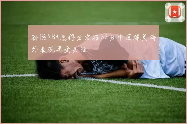 孙悦NBA总得分定格32分中国球员海外表现再受关注