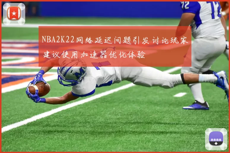 NBA2K22网络延迟问题引发讨论玩家建议使用加速器优化体验