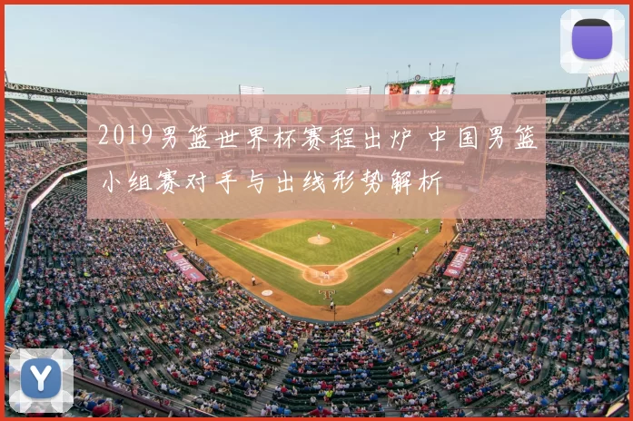 2019男篮世界杯赛程出炉 中国男篮小组赛对手与出线形势解析