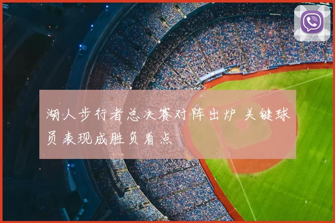 湖人步行者总决赛对阵出炉 关键球员表现成胜负看点