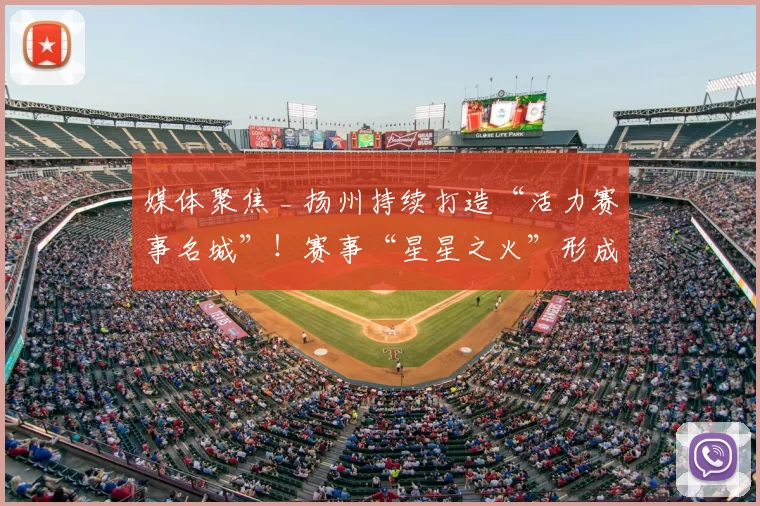 媒体聚焦 _ 扬州持续打造“活力赛事名城”！赛事“星星之火”形成消费“燎原之势”