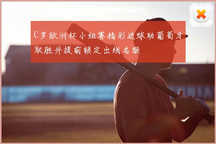 C罗欧洲杯小组赛精彩进球助葡萄牙取胜并提前锁定出线名额