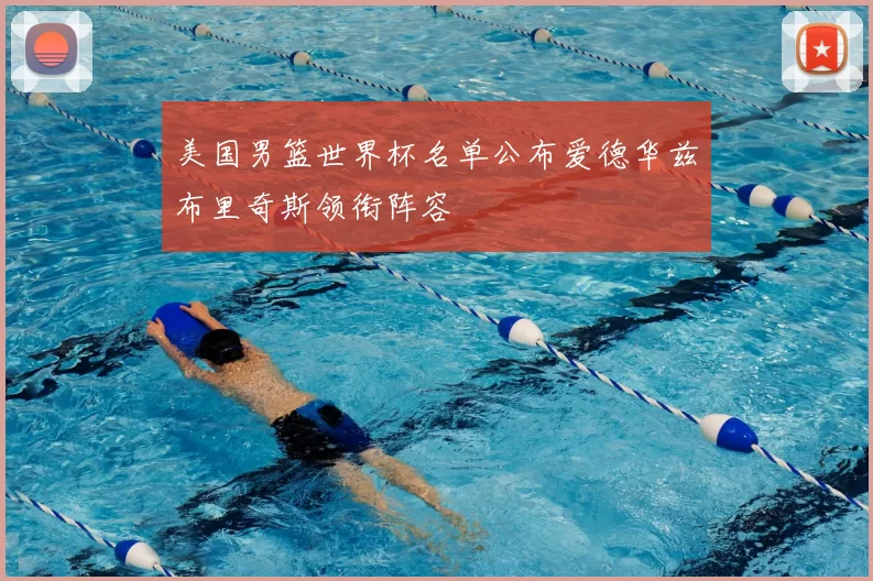 美国男篮世界杯名单公布爱德华兹布里奇斯领衔阵容