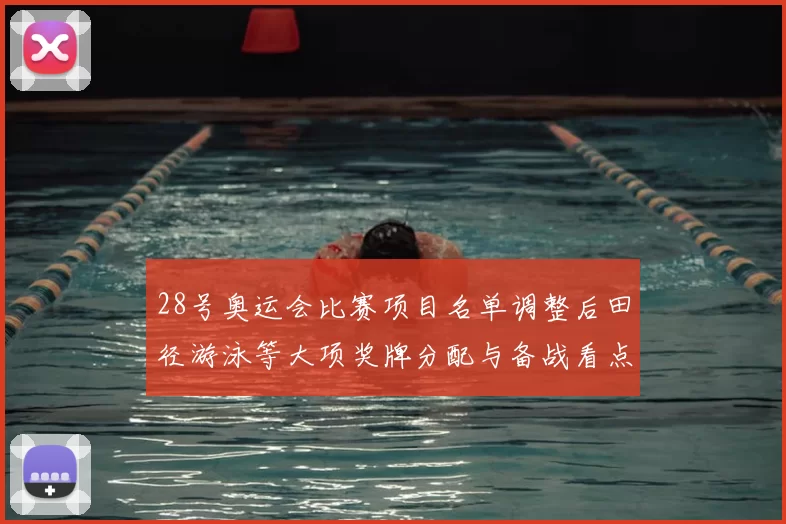 28号奥运会比赛项目名单调整后田径游泳等大项奖牌分配与备战看点