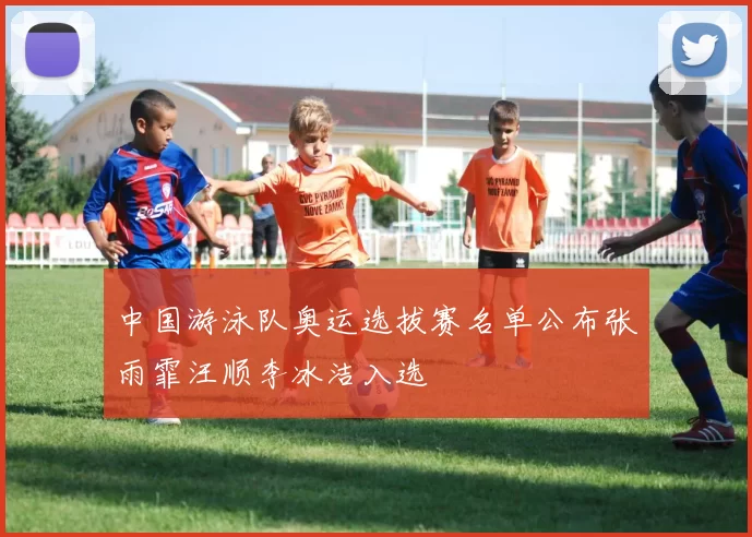 中国游泳队奥运选拔赛名单公布张雨霏汪顺李冰洁入选