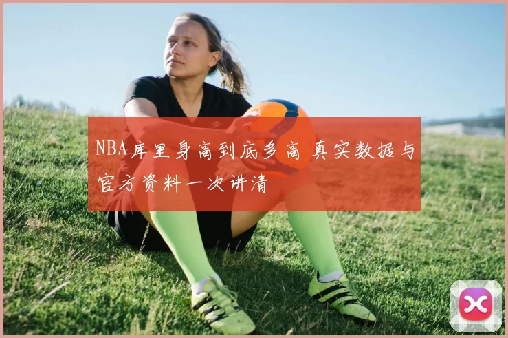 NBA库里身高到底多高 真实数据与官方资料一次讲清