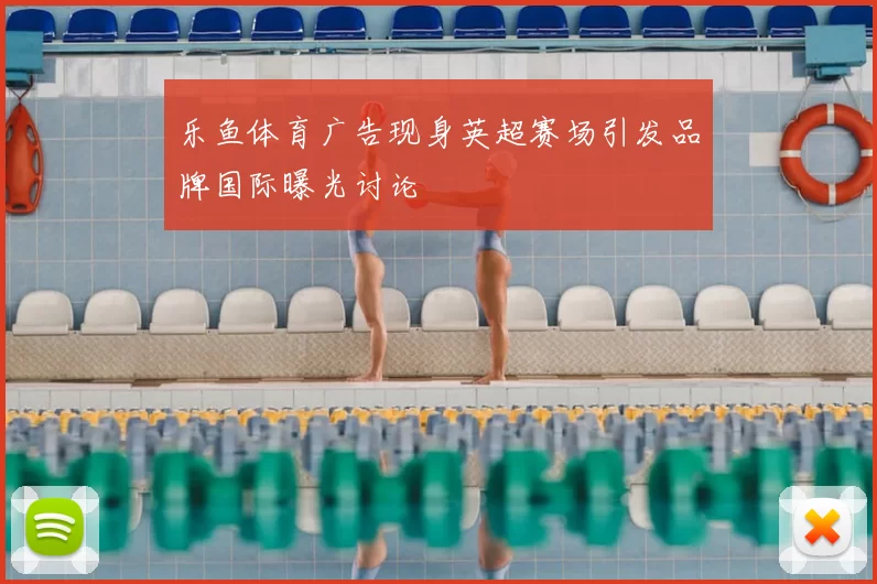 乐鱼体育广告现身英超赛场引发品牌国际曝光讨论