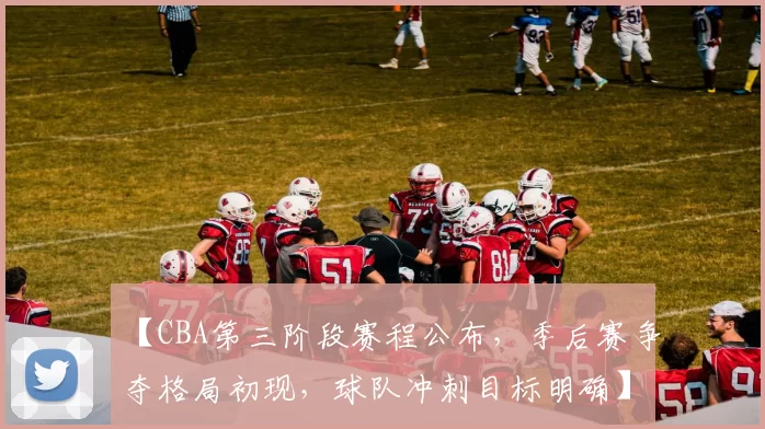 【CBA第三阶段赛程公布，季后赛争夺格局初现，球队冲刺目标明确】