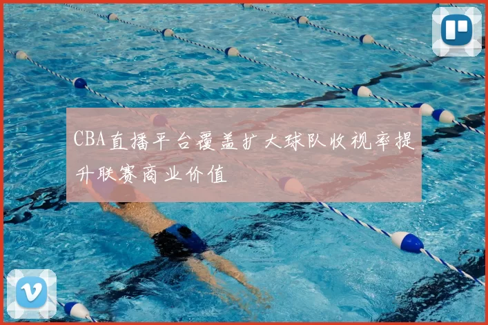 CBA直播平台覆盖扩大球队收视率提升联赛商业价值