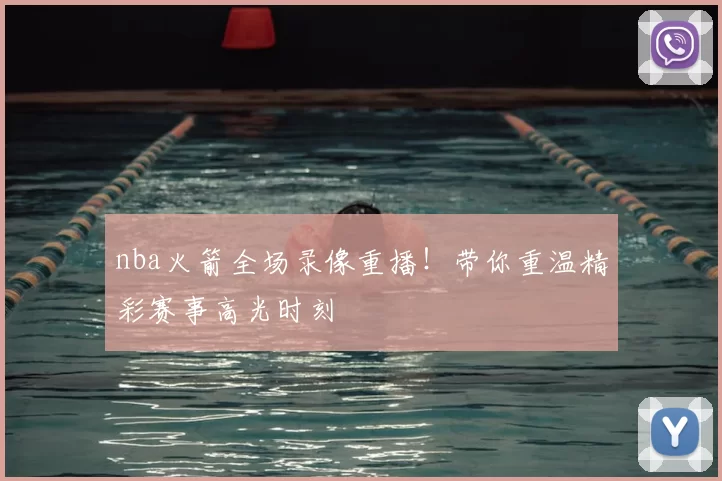 nba火箭全场录像重播！带你重温精彩赛事高光时刻