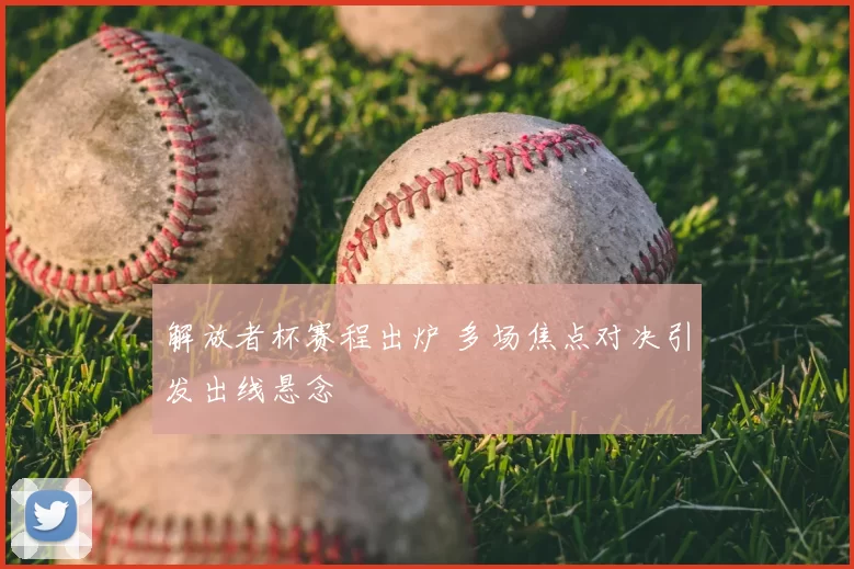 解放者杯赛程出炉 多场焦点对决引发出线悬念