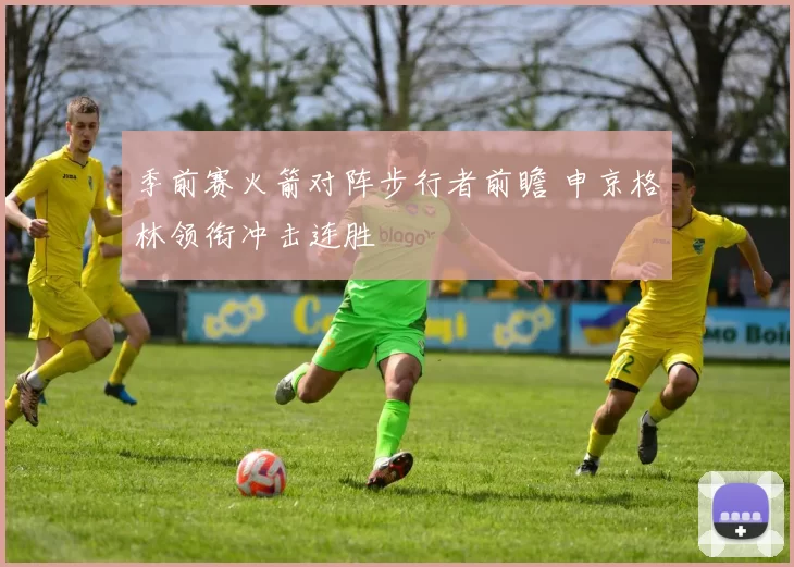 季前赛火箭对阵步行者前瞻 申京格林领衔冲击连胜