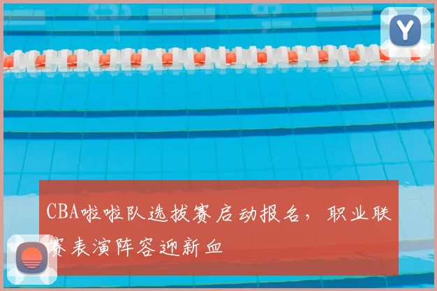 CBA啦啦队选拔赛启动报名,职业联赛表演阵容迎新血