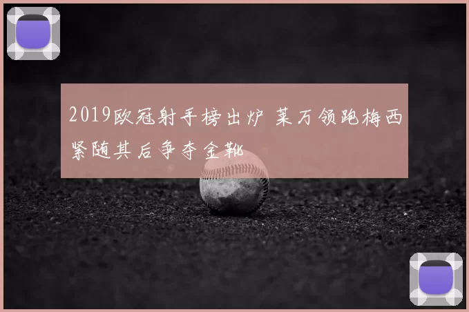 2019欧冠射手榜出炉 莱万领跑梅西紧随其后争夺金靴