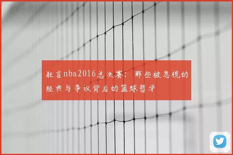 狂言nba2016总决赛：那些被忽视的经典与争议背后的篮球哲学