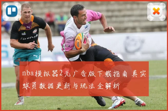 nba模拟器2无广告版下载指南 真实球员数据更新与玩法全解析