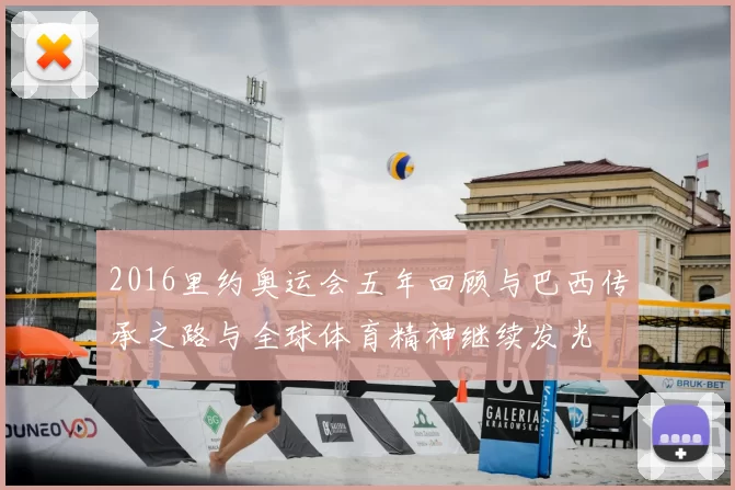 2016里约奥运会五年回顾与巴西传承之路与全球体育精神继续发光