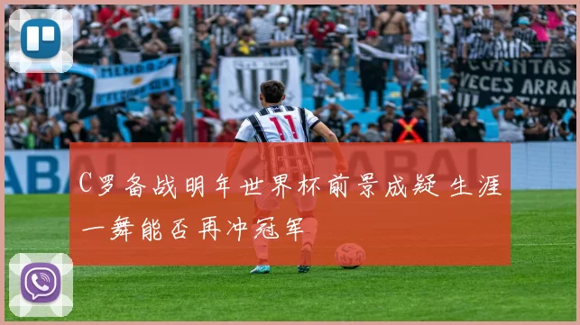 C罗备战明年世界杯前景成疑 生涯一舞能否再冲冠军