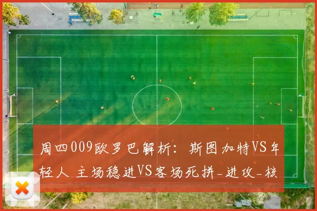 周四009欧罗巴解析：斯图加特VS年轻人 主场稳进VS客场死拼_进攻_核心_战术