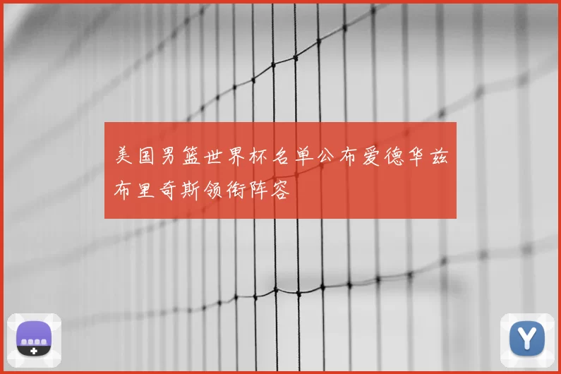 美国男篮世界杯名单公布爱德华兹布里奇斯领衔阵容