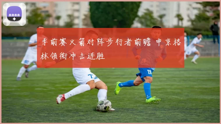 季前赛火箭对阵步行者前瞻 申京格林领衔冲击连胜