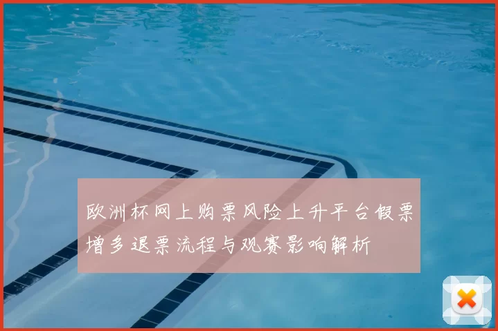 欧洲杯网上购票风险上升平台假票增多退票流程与观赛影响解析