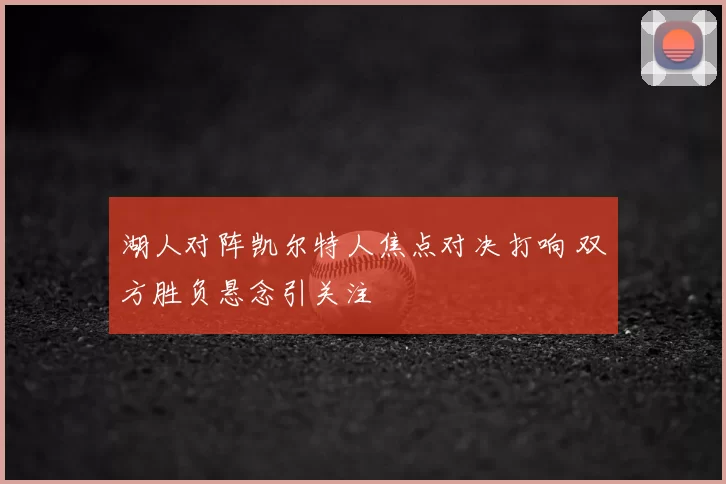湖人对阵凯尔特人焦点对决打响 双方胜负悬念引关注