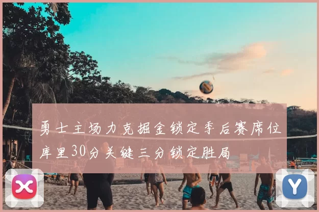 勇士主场力克掘金锁定季后赛席位库里30分关键三分锁定胜局