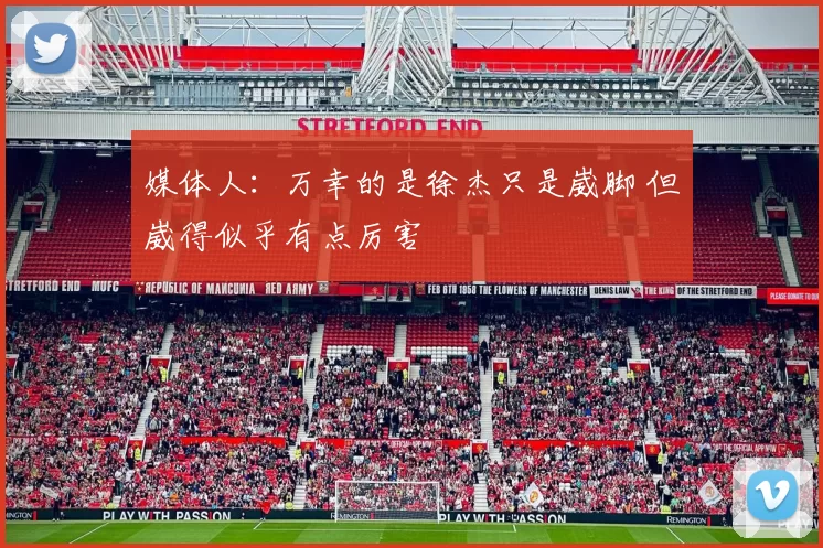 媒体人:万幸的是徐杰只是崴脚 但崴得似乎有点厉害