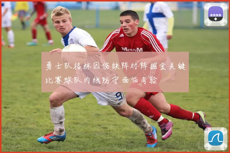 勇士队格林因伤缺阵对阵掘金关键比赛球队内线防守面临考验