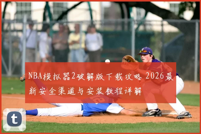 NBA模拟器2破解版下载攻略 2026最新安全渠道与安装教程详解