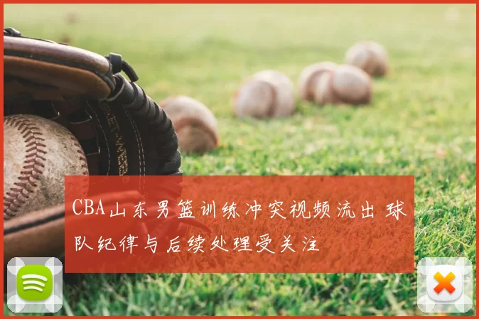 CBA山东男篮训练冲突视频流出 球队纪律与后续处理受关注