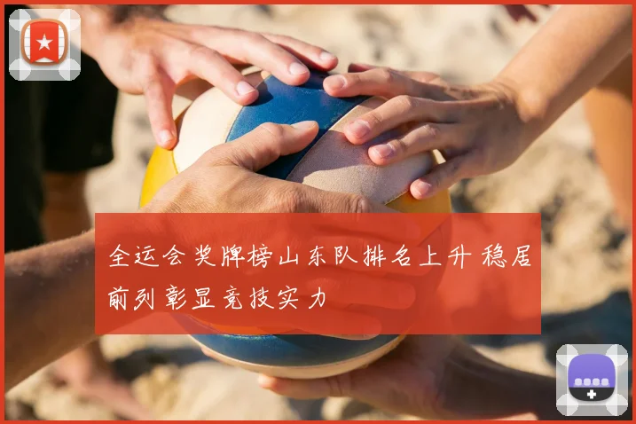 全运会奖牌榜山东队排名上升 稳居前列彰显竞技实力