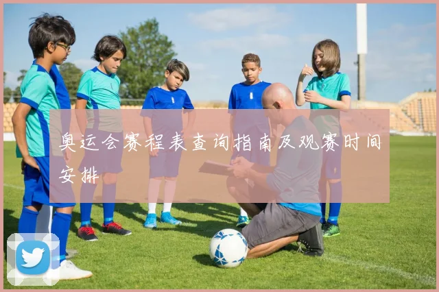 奥运会赛程表查询指南及观赛时间安排