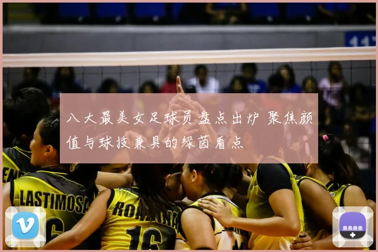 八大最美女足球员盘点出炉 聚焦颜值与球技兼具的绿茵看点