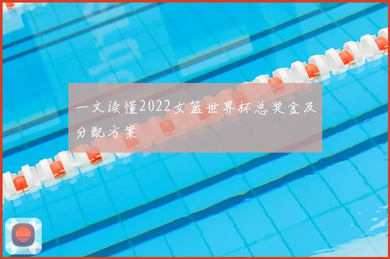 一文读懂2022女篮世界杯总奖金及分配方案