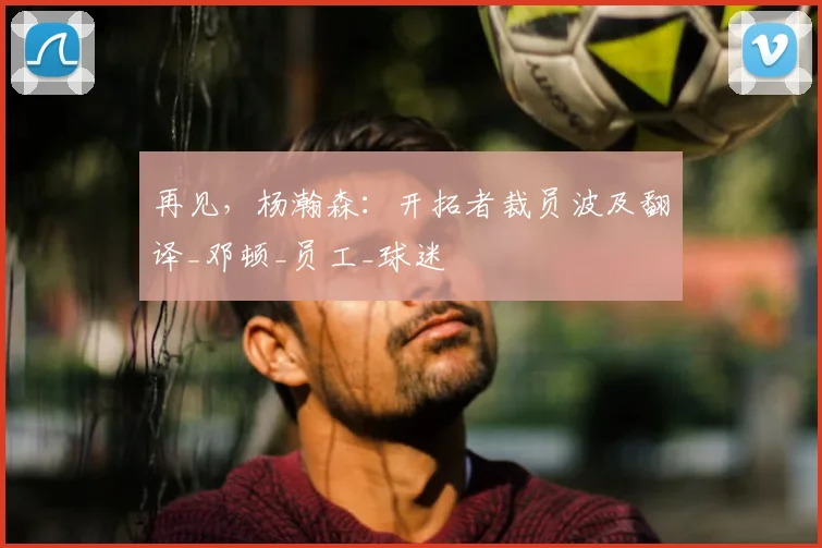 再见，杨瀚森：开拓者裁员波及翻译_邓顿_员工_球迷