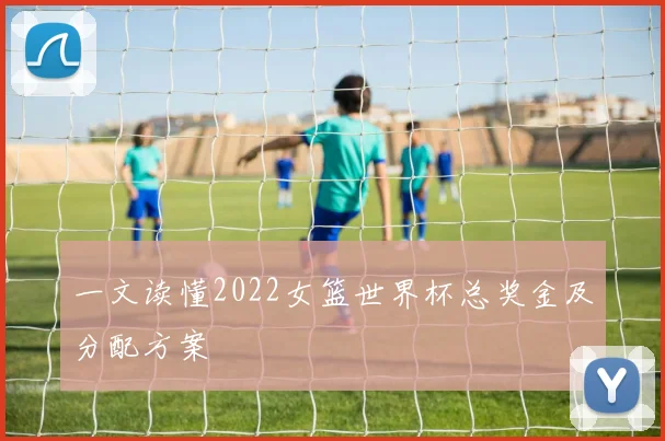 一文读懂2022女篮世界杯总奖金及分配方案